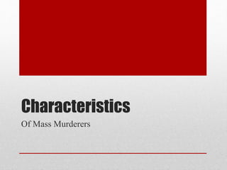 Characteristics
Of Mass Murderers
 