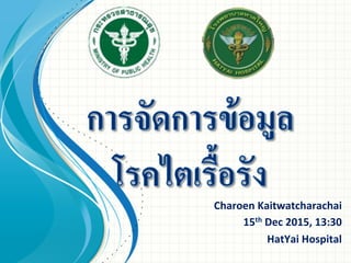 Charoen	
  Kaitwatcharachai	
  
15th	
  Dec	
  2015,	
  13:30	
  
HatYai	
  Hospital	
  	
  
 