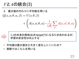 VとAの統合(3)
2. 最大値の代わりに平均値を用いる
• 平均値は最大値ほど大きく変化しにくいため？
• 実験ではこちらを用いる
23
V,Aの本来の意味はoff-target(?)になるため失われるが，
学習の安定性は向上する
 