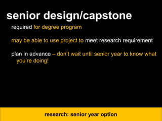 senior design/capstone
required for degree program
may be able to use project to meet research requirement
plan in advance – don’t wait until senior year to know what
you’re doing!
research: senior year option
 