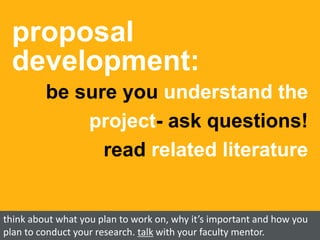 proposal
development:
be sure you understand the
project- ask questions!
read related literature
think about what you plan to work on, why it’s important and how you
plan to conduct your research. talk with your faculty mentor.
 