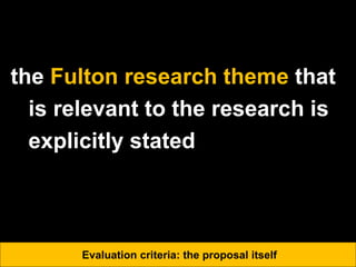 the Fulton research theme that
is relevant to the research is
explicitly stated
Evaluation criteria: the proposal itself
 