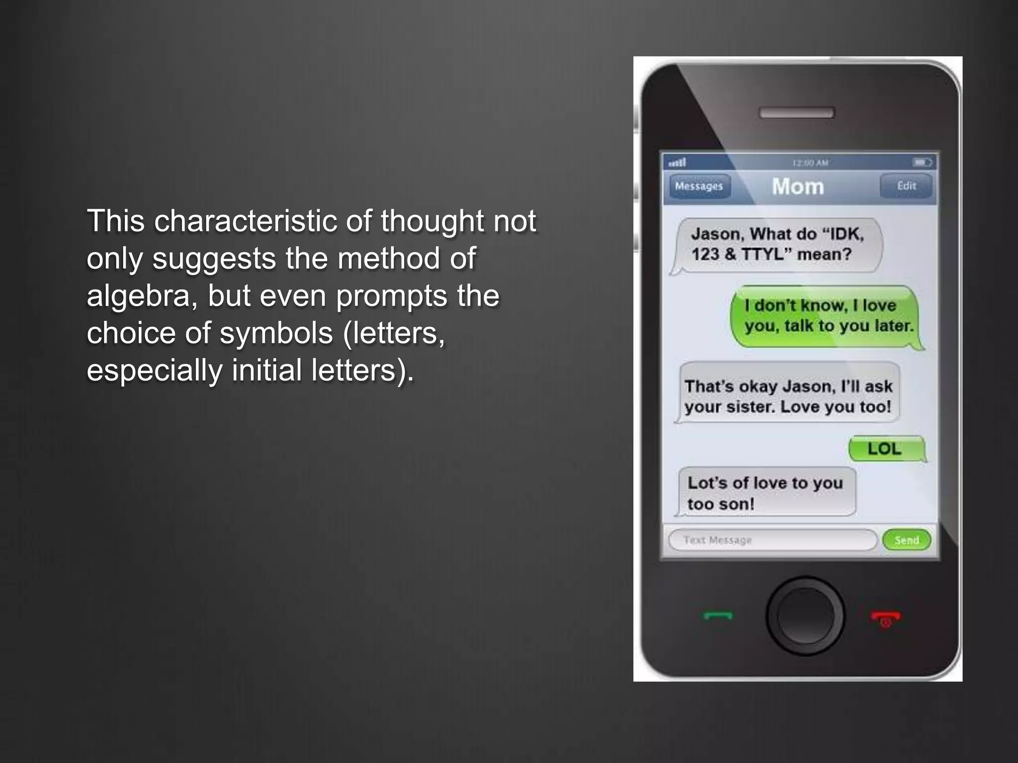 This characteristic of thought not
only suggests the method of
algebra, but even prompts the
choice of symbols (letters,
especially initial letters).
 