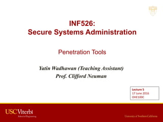 INF526:
Secure Systems Administration
Penetration Tools
Yatin Wadhawan (Teaching Assistant)
Prof. Clifford Neuman
Lecture 5
17 June 2016
OHE100C
 