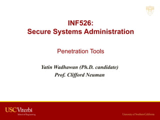 INF526:
Secure Systems Administration
Penetration Tools
Yatin Wadhawan (Ph.D. candidate)
Prof. Clifford Neuman
 