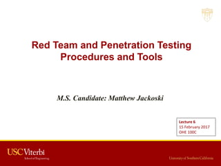 Red Team and Penetration Testing
Procedures and Tools
M.S. Candidate: Matthew Jackoski
Lecture 6
15 February 2017
OHE 100C
 