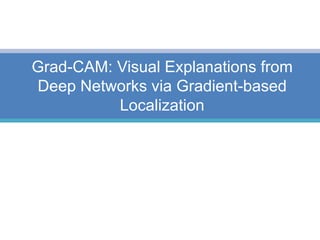 Grad-CAM: Visual Explanations from
Deep Networks via Gradient-based
Localization
 