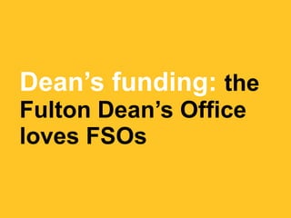 Dean’s funding: the
Fulton Dean’s Office
loves FSOs
 