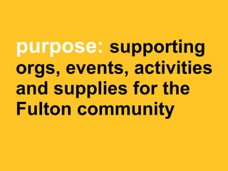 purpose: supporting
orgs, events, activities
and supplies for the
Fulton community
 