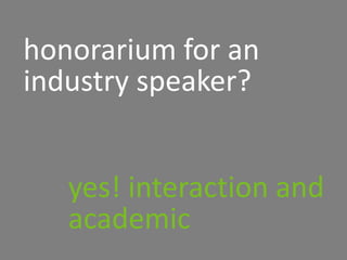 honorarium for an
industry speaker?
yes! interaction and
academic
 