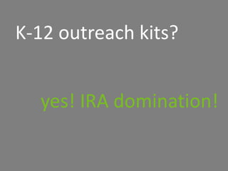 K-12 outreach kits?
yes! IRA domination!
 