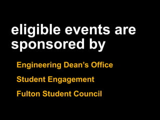 eligible events are
sponsored by
Engineering Dean’s Office
Student Engagement
Fulton Student Council
 