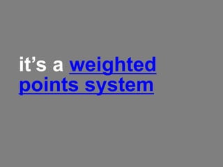 it’s a weighted
points system
 