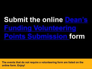 Submit the online Dean’s
Funding Volunteering
Points Submission form
The events that do not require a volunteering form are listed on the
online form. Enjoy!
 