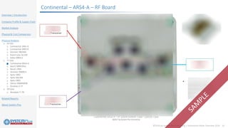 ©2018 by System Plus Consulting | Automotive Radar Overview 2018 19
Overview / Introduction
Company Profile & Supply Chain
Market Analysis
Physical & Cost Comparison
Physical Analysis
o 24 GHz
o Continental SRR2-A
o Continental SRR3-B
o Veoneer NB24BS
o AutoCruise AC100
o Valeo MBHL2
o 77 GHz
o Continental ARS4-A
o Bosch MRR1Plus
o Bosch LRR4
o Veoneer MMRV1
o Aptiv SRR2
o Aptiv RACAM
o Aptiv SRR3
o Denso DNMW008
o Ainstein K-77
o 79 GHz
o Ainstein T-79
Related Reports
About System Plus
Continental – ARS4-A – RF Board
 