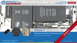 ©2017 by System Plus Consulting | iPhone X Teardown Smartphone 1
22, bd Benoni Goullin - Nantes Biotech
44200 NANTES - FRANCE +33 2 40 18 09 16 info@systemplus.fr www.systemplus.fr
iPhone X
Teardown and Key Components Identification
Teardown report by Audrey LAHRACH
 