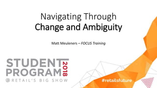 Navigating Through
Change and Ambiguity
Matt Meuleners – FOCUS Training
 