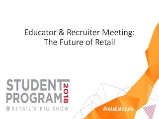 Educator & Recruiter Meeting:
The Future of Retail
 