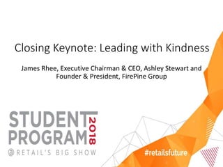 Closing Keynote: Leading with Kindness
James Rhee, Executive Chairman & CEO, Ashley Stewart and
Founder & President, FirePine Group
 