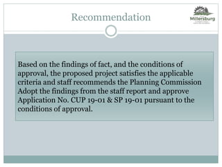 Based on the findings of fact, and the conditions of
approval, the proposed project satisfies the applicable
criteria and staff recommends the Planning Commission
Adopt the findings from the staff report and approve
Application No. CUP 19-01 & SP 19-01 pursuant to the
conditions of approval.
Recommendation
 