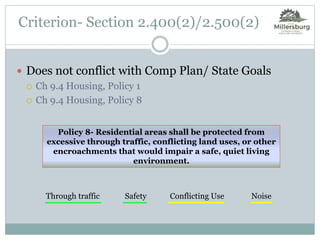  Does not conflict with Comp Plan/ State Goals
 Ch 9.4 Housing, Policy 1
 Ch 9.4 Housing, Policy 8
Criterion- Section 2.400(2)/2.500(2)
Policy 8- Residential areas shall be protected from
excessive through traffic, conflicting land uses, or other
encroachments that would impair a safe, quiet living
environment.
Through traffic Safety Conflicting Use Noise
 