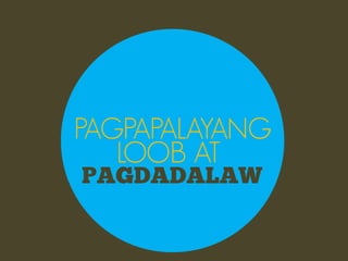 PAGPAPALAYANG
   LOOB AT
PAGDADALAW
 