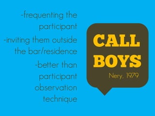 -frequenting the
            participant
-inviting them outside
    the bar/residence
                          CALL
           -better than   BOYS
            participant    Nery, 1979
           observation
             technique
 