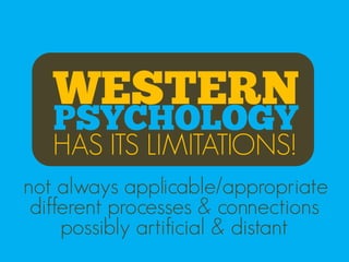 WESTERN
   PSYCHOLOGY
   HAS ITS LIMITATIONS!
not always applicable/appropriate
 different processes & connections
     possibly artificial & distant
 
