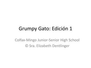 Grumpy Gato: Edición 1
Colfax-Mingo Junior-Senior High School
© Sra. Elizabeth Dentlinger
 