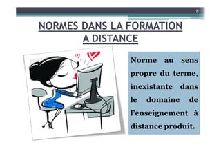 NORMES DANS LA FORMATION
A DISTANCE
Norme au sens
propre du terme,
8
inexistante dans
le domaine de
l’enseignement à
distance produit.
 