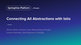 Connecting All Abstractions with Istio
Ramiro Salas, Product Lead, Networking @ Pivotal
Laurent Demailly, Staff Engineer @ Google
 