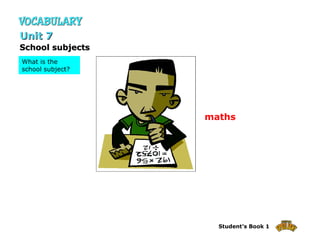 maths School subjects Unit 7 What is the school subject? 