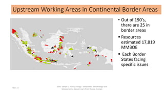 Upstream Working Areas in Continental Border Areas
• Out of 190’s,
there are 25 in
border areas
 Resources
estimated 17,8...