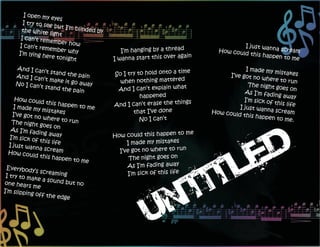 I open my
                     eyes
        I try to se
                    e but I’m
       the white              blinded by
                    light
       I can’t rem
                    ember ho
      I can’t rem              w                                                      I just wann
      I’m lying h
                    ember wh
                               y              I’m hanging by a thread         How could           a scream
                  ere tonigh                                          ain               this happe
                              t            I wanna start this over ag                              n to me

        And I can                                                      e                 I made my
                    ’t stand th            So I try to hold onto a tim                               mistakes
       And I can                 e pain                                           I’ve got no
                   ’t make it                                                                  where to r
       No I can’t               go away      when nothing mattered                                          un
                                                                                          The night
                    stand the
                                 pain       And I can’t explain what                    As I’m fad
                                                                                                      goes on
                                                     happened                                       ing away
      How could                                                                         I’m sick of
                                                                      gs
     I made my
                     this happe
                                 n to me   And I can’t erase the thin                 I just wann
                                                                                                     this life
                  mistakes                        that I’ve done            How could             a scream
     I’ve got no                                                                       this happe
                   where to                          No I can’t                                    n to me.
    The night                  run
                 goes on
    As I’m fad
                 ing away                                             me
   I’m sick o                              How could this happen to
               f this life
   I just wan                                   I made my mistakes
               na scream
  How could                                  I’ve got no where to run
                 this happe                      The night goes on
                               n to me
 Everybod                                       As I’m fading away
             y’s scream
 I try to m                ing                  I’m sick of this life
            ake a sou
one hears                nd but no
             me
I’m slippin
            g off the
                          edge
 