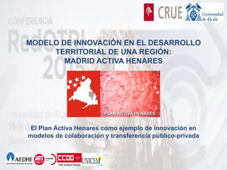 MODELO DE INNOVACIÓN EN EL DESARROLLO
TERRITORIAL DE UNA REGIÓN:
MADRID ACTIVA HENARES
El Plan Activa Henares como ejemplo de innovación en
modelos de colaboración y transferencia público-privada
 