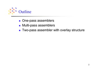 Outline

 One-pass assemblers
 Multi-pass assemblers
 Two-pass assembler with overlay structure
 