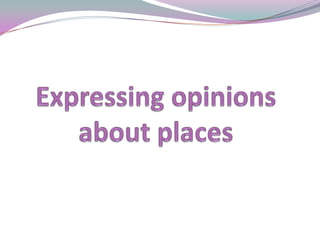 Expressing opinions about places  