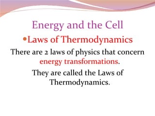 Energy and the Cell Laws of Thermodynamics There are 2 laws of physics that concern  energy transformations . They are called the Laws of Thermodynamics. 