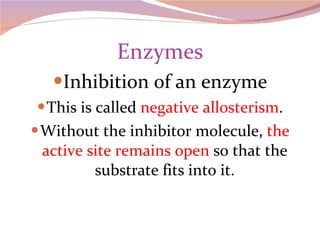 Enzymes Inhibition of an enzyme This is called  negative allosterism . Without the inhibitor molecule,  the active site remains open  so that the substrate fits into it. 