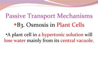 Passive Transport Mechanisms B3. Osmosis in  Plant Cells A plant cell in  a hypertonic solution  will  lose water  mainly from its  central vacuole . 