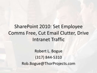 SharePoint 2010: Set Employee
Comms Free, Cut Email Clutter, Drive
Intranet Traffic
Robert L. Bogue
(317) 844-5310
Rob.Bogue@ThorProjects.com
 