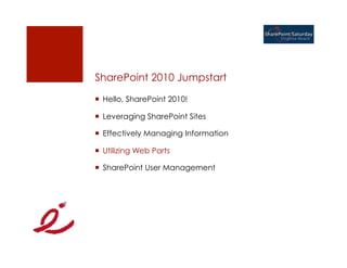 SharePoint 2010 Jumpstart
¡  Hello, SharePoint 2010!

¡  Leveraging SharePoint Sites

¡  Effectively Managing Information

¡  Utilizing Web Parts

¡  SharePoint User Management
 
