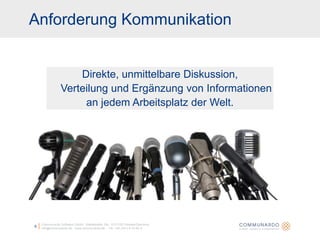 Communardo Software GmbH · Kleiststraße 10a · D-01129 Dresden/Germanyinfo@communardo.de · www.communardo.de ·  Tel. +49 (351) 8 33 82-06Direkte, unmittelbare Diskussion, Verteilung und Ergänzung von Informationenan jedem Arbeitsplatz der Welt.Anforderung Kommunikation