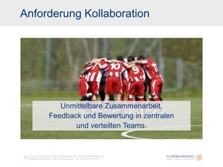 Communardo Software GmbH · Kleiststraße 10a · D-01129 Dresden/Germanyinfo@communardo.de · www.communardo.de ·  Tel. +49 (351) 8 33 82-07Unmittelbare Zusammenarbeit, Feedback und Bewertung in zentralen und verteilten Teams.Anforderung Kollaboration