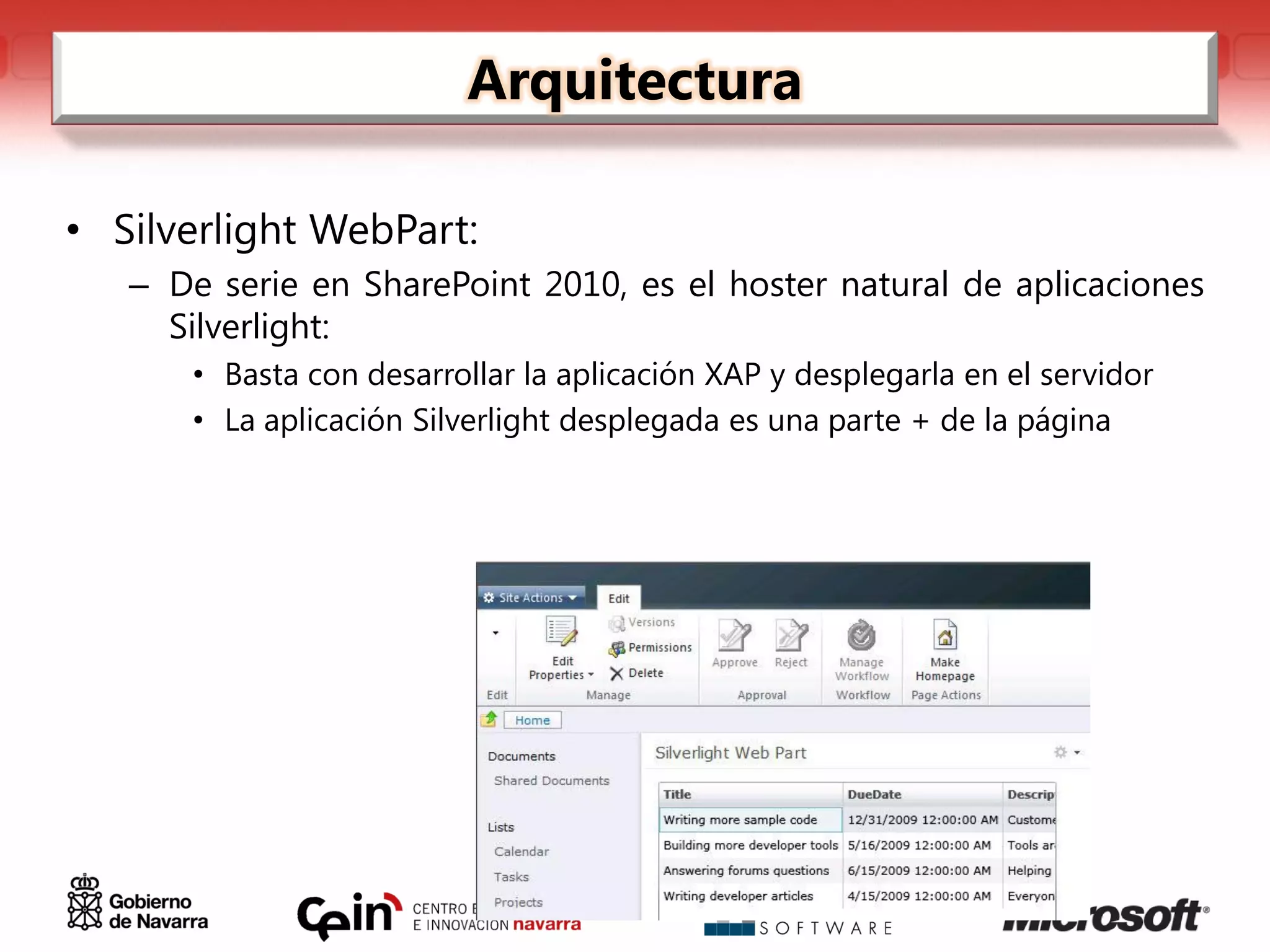 Arquitectura

• Silverlight WebPart:
   – De serie en SharePoint 2010, es el hoster natural de aplicaciones
     Silverlight:
      • Basta con desarrollar la aplicación XAP y desplegarla en el servidor
      • La aplicación Silverlight desplegada es una parte + de la página
 