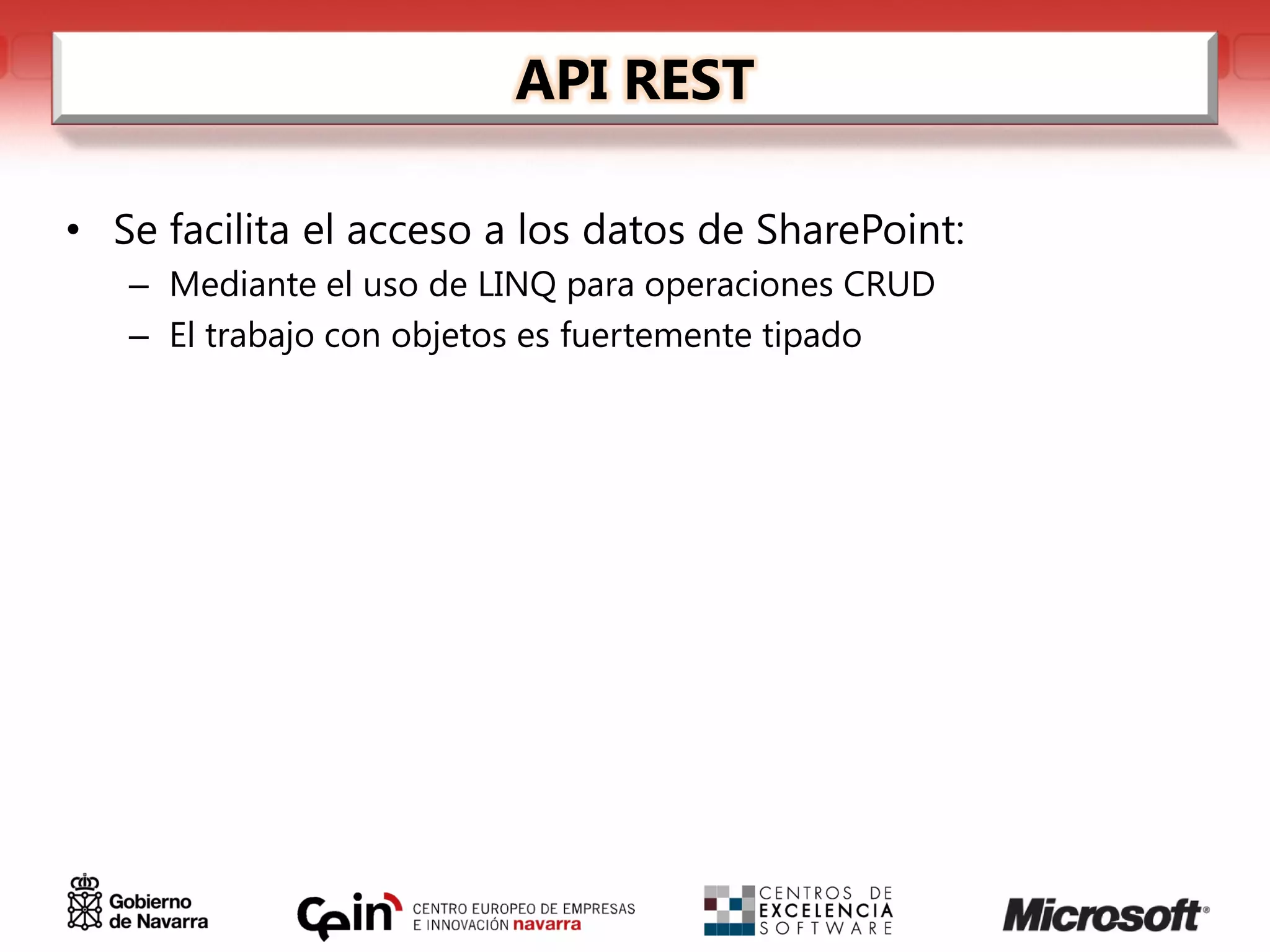 API REST

• Se facilita el acceso a los datos de SharePoint:
   – Mediante el uso de LINQ para operaciones CRUD
   – El trabajo con objetos es fuertemente tipado
 