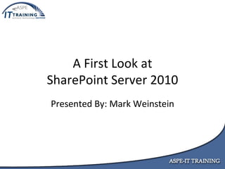 A First Look at SharePoint Server 2010 Presented By: Mark Weinstein 