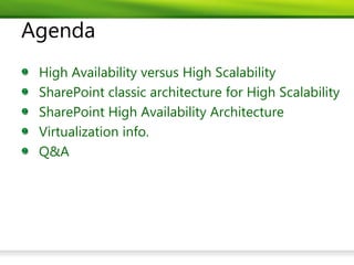 Agenda
 High Availability versus High Scalability
 SharePoint classic architecture for High Scalability
 SharePoint High Availability Architecture
 Virtualization info.
 Q&A
 