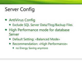 Server Config

 AntiVirus Config
   Exclude SQL Server Data/Tlog/Backup Files
 High Performance mode for database
 Server
   Default Setting: «Balanced Mode»
   Recommendation: «High Performance»
     no Energy Saving anymore
 