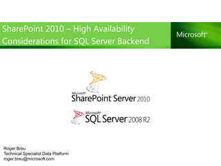 SharePoint 2010 – High Availability
Considerations for SQL Server Backend




Roger Breu
Technical Specialist Data Platform
roger.breu@microsoft.com
 